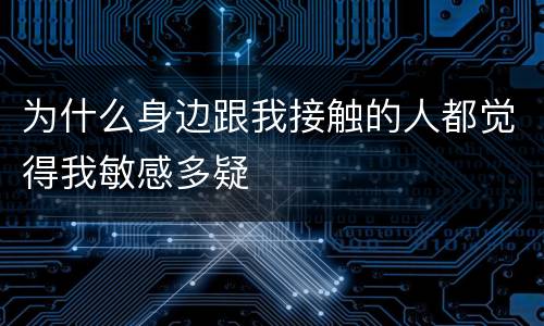 为什么身边跟我接触的人都觉得我敏感多疑