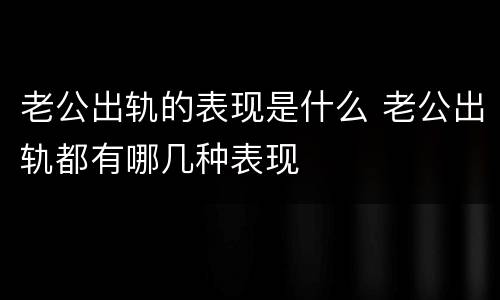 老公出轨的表现是什么 老公出轨都有哪几种表现