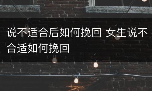 说不适合后如何挽回 女生说不合适如何挽回