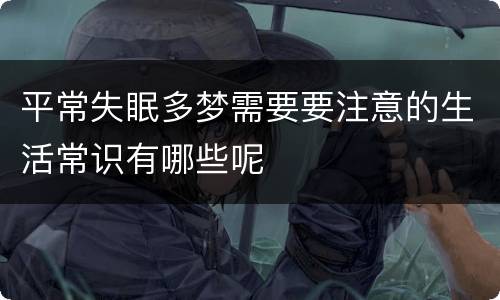 平常失眠多梦需要要注意的生活常识有哪些呢