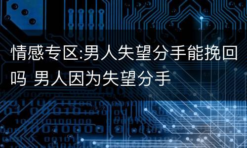 情感专区:男人失望分手能挽回吗 男人因为失望分手