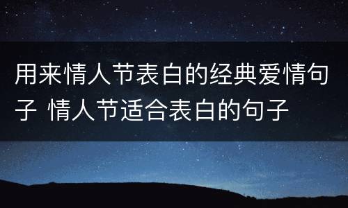 用来情人节表白的经典爱情句子 情人节适合表白的句子
