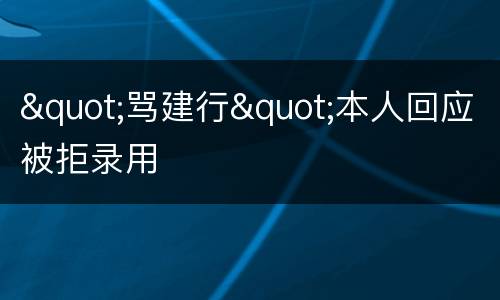 "骂建行"本人回应被拒录用