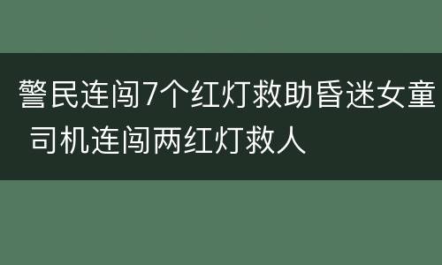 警民连闯7个红灯救助昏迷女童 司机连闯两红灯救人
