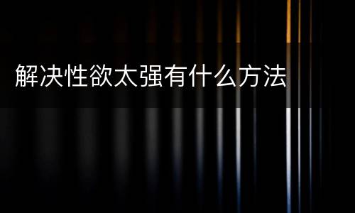 解决性欲太强有什么方法