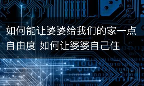 如何能让婆婆给我们的家一点自由度 如何让婆婆自己住