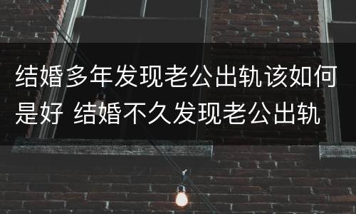 结婚多年发现老公出轨该如何是好 结婚不久发现老公出轨