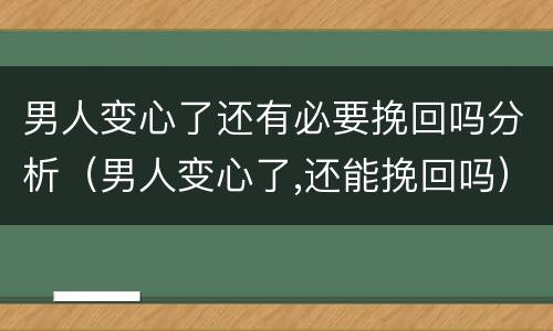 男人变心了还有必要挽回吗分析（男人变心了,还能挽回吗）