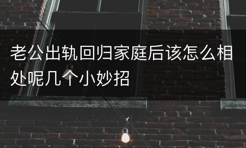 老公出轨回归家庭后该怎么相处呢几个小妙招