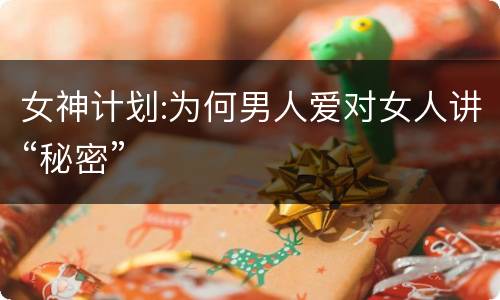 女神计划:为何男人爱对女人讲“秘密”