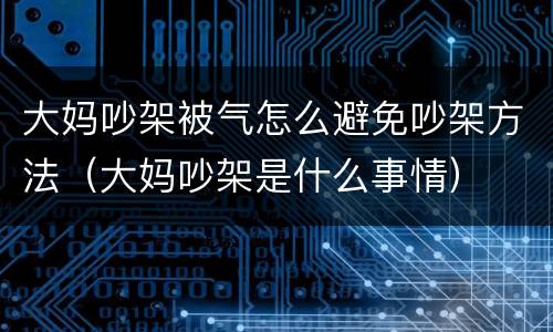 大妈吵架被气怎么避免吵架方法（大妈吵架是什么事情）