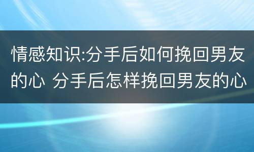 情感知识:分手后如何挽回男友的心 分手后怎样挽回男友的心