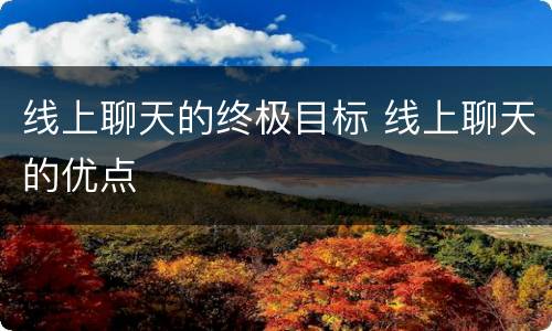 线上聊天的终极目标 线上聊天的优点