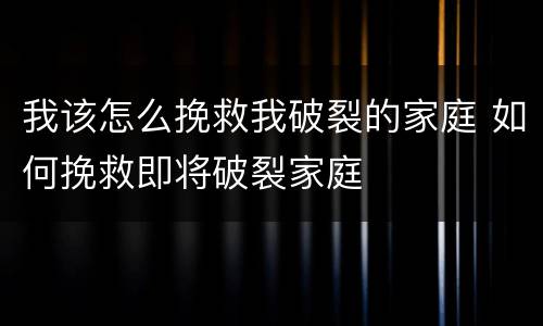 我该怎么挽救我破裂的家庭 如何挽救即将破裂家庭