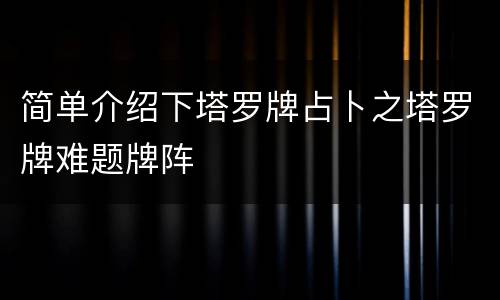 简单介绍下塔罗牌占卜之塔罗牌难题牌阵