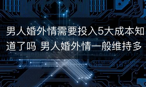 男人婚外情需要投入5大成本知道了吗 男人婚外情一般维持多久