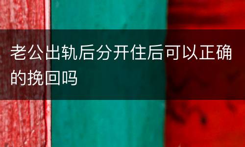 老公出轨后分开住后可以正确的挽回吗