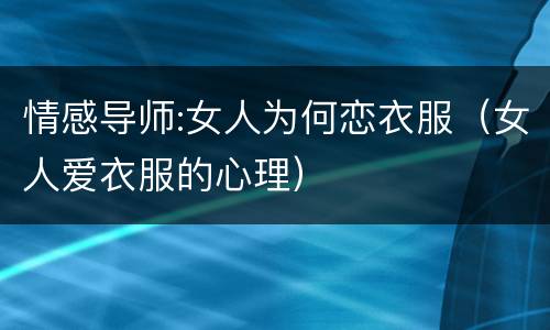 情感导师:女人为何恋衣服（女人爱衣服的心理）