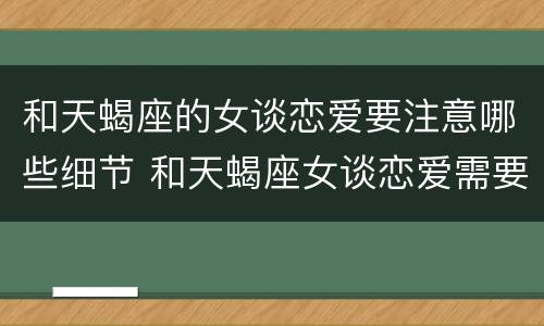 和天蝎座的女谈恋爱要注意哪些细节 和天蝎座女谈恋爱需要注意什么