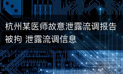 杭州某医师故意泄露流调报告被拘 泄露流调信息