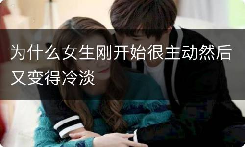 为什么女生刚开始很主动然后又变得冷淡