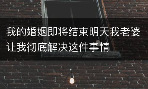 我的婚姻即将结束明天我老婆让我彻底解决这件事情