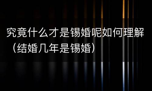 究竟什么才是锡婚呢如何理解（结婚几年是锡婚）