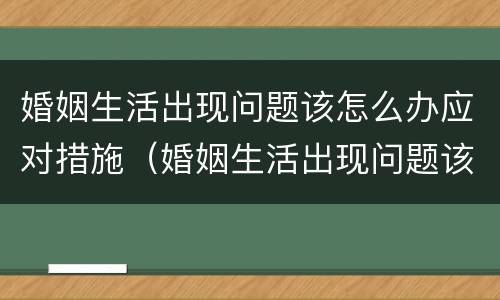 婚姻生活出现问题该怎么办应对措施（婚姻生活出现问题该怎么办应对措施有哪些）