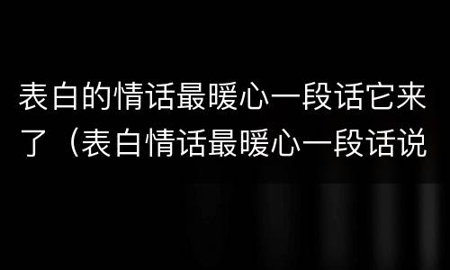 表白的情话最暖心一段话它来了（表白情话最暖心一段话说说）