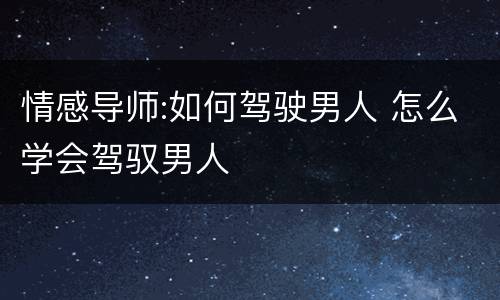 情感导师:如何驾驶男人 怎么学会驾驭男人