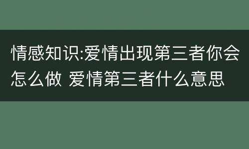 情感知识:爱情出现第三者你会怎么做 爱情第三者什么意思