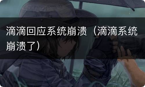 滴滴回应系统崩溃（滴滴系统崩溃了）