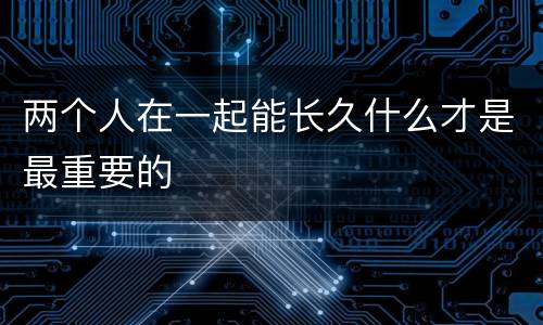 两个人在一起能长久什么才是最重要的