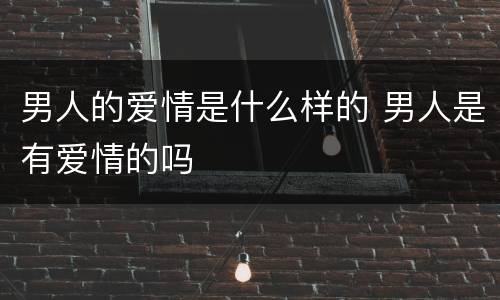 男人的爱情是什么样的 男人是有爱情的吗