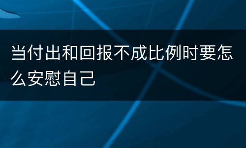 当付出和回报不成比例时要怎么安慰自己