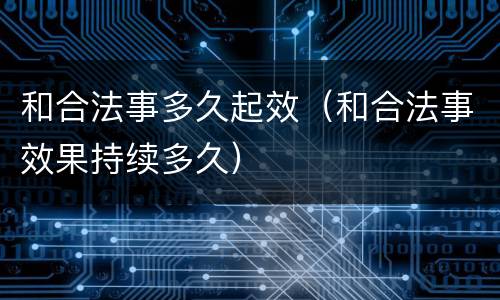 和合法事多久起效（和合法事效果持续多久）