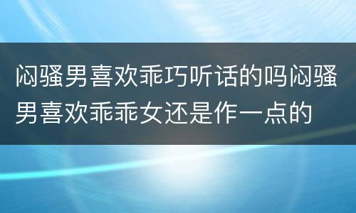 闷骚男喜欢乖巧听话的吗闷骚男喜欢乖乖女还是作一点的