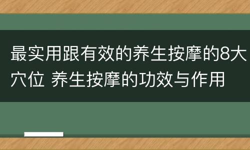 最实用跟有效的养生按摩的8大穴位 养生按摩的功效与作用