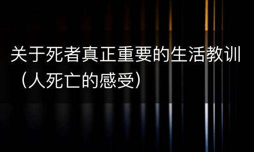 关于死者真正重要的生活教训（人死亡的感受）