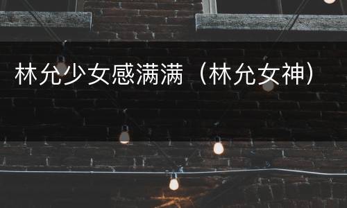 林允少女感满满（林允女神）