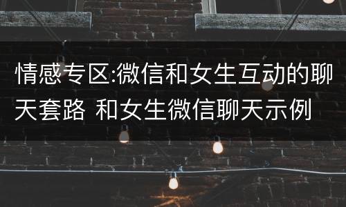 情感专区:微信和女生互动的聊天套路 和女生微信聊天示例