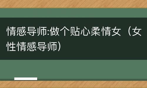 情感导师:做个贴心柔情女（女性情感导师）