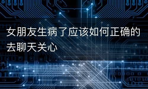 女朋友生病了应该如何正确的去聊天关心
