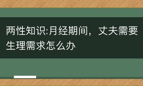 两性知识:月经期间，丈夫需要生理需求怎么办