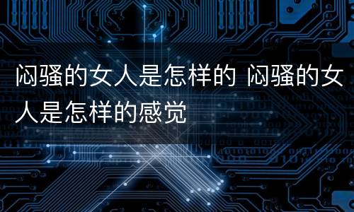 闷骚的女人是怎样的 闷骚的女人是怎样的感觉