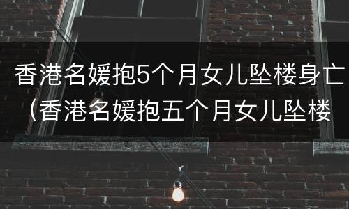 香港名媛抱5个月女儿坠楼身亡（香港名媛抱五个月女儿坠楼）