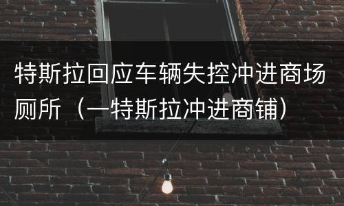 特斯拉回应车辆失控冲进商场厕所（一特斯拉冲进商铺）