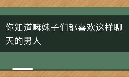 你知道嘛妹子们都喜欢这样聊天的男人