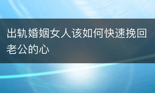 出轨婚姻女人该如何快速挽回老公的心