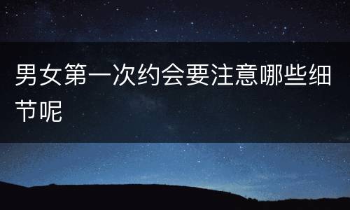 男女第一次约会要注意哪些细节呢